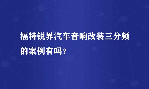 福特锐界汽车音响改装三分频的案例有吗？
