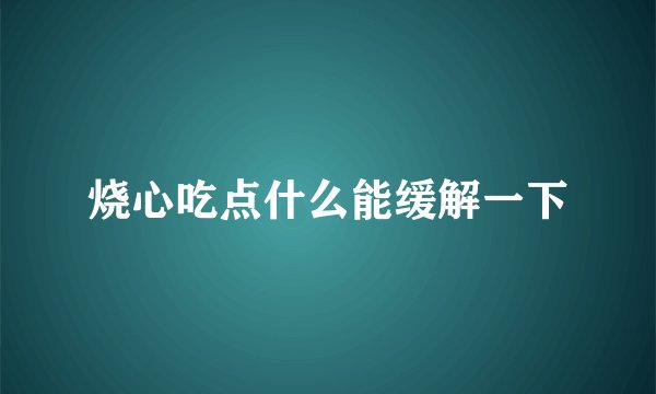 烧心吃点什么能缓解一下
