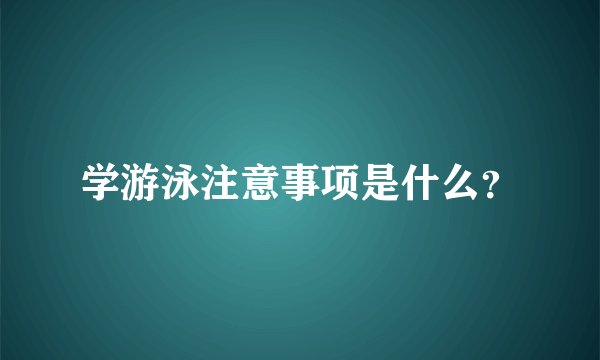 学游泳注意事项是什么？