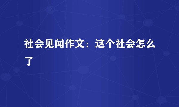 社会见闻作文：这个社会怎么了