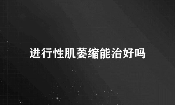 进行性肌萎缩能治好吗