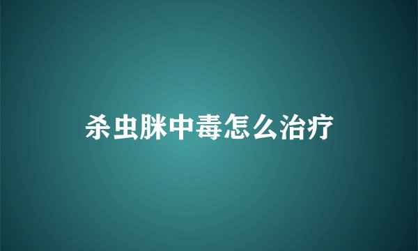 杀虫脒中毒怎么治疗