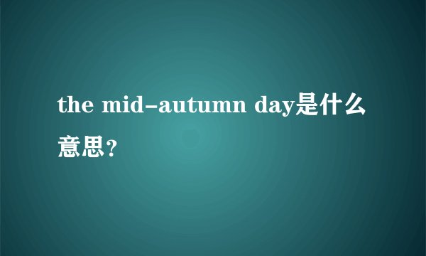 the mid-autumn day是什么意思？