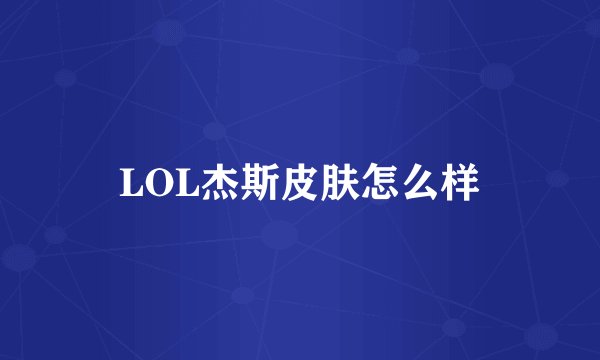 LOL杰斯皮肤怎么样