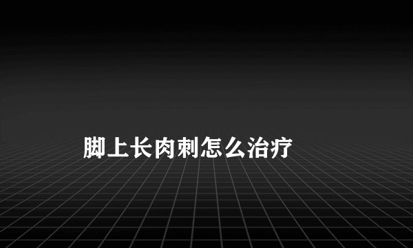 
    脚上长肉刺怎么治疗
  