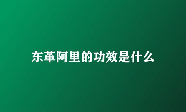 东革阿里的功效是什么