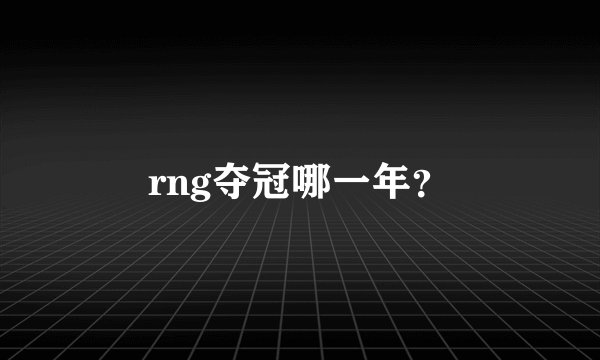 rng夺冠哪一年？