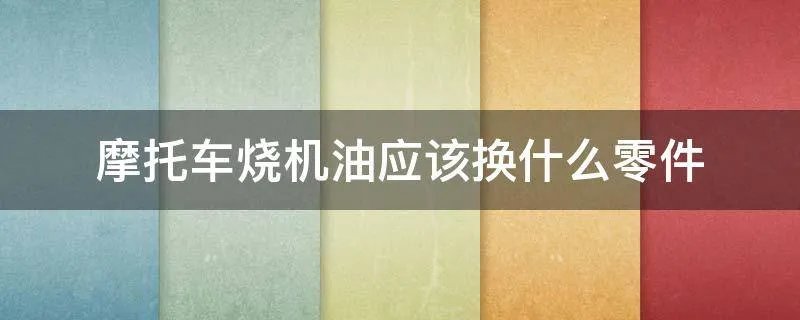 摩托车烧机油应该换什么零件