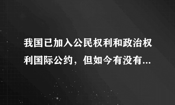 我国已加入公民权利和政治权利国际公约,但如今有没有得到正式批准啊?谢谢
