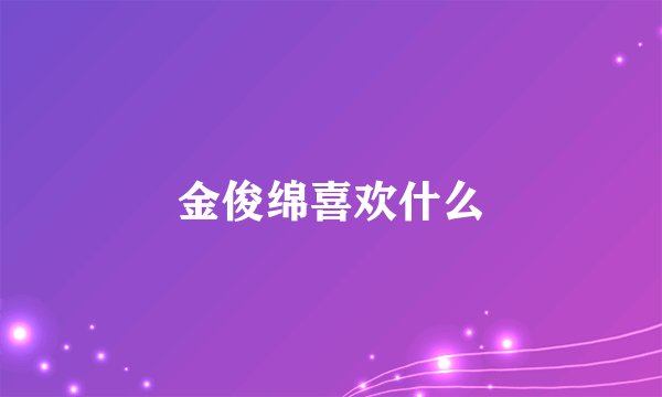 金俊绵喜欢什么