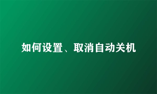 如何设置、取消自动关机