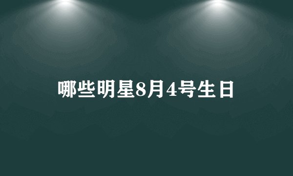 哪些明星8月4号生日