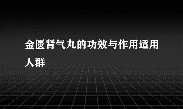 金匮肾气丸的功效与作用适用人群