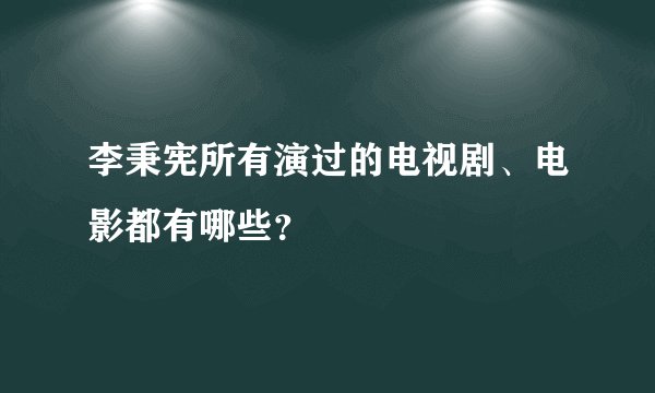 李秉宪所有演过的电视剧、电影都有哪些？