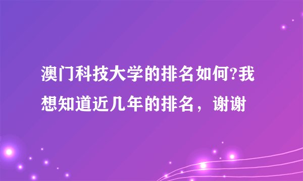澳门科技大学的排名如何?我想知道近几年的排名，谢谢