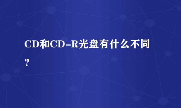 CD和CD-R光盘有什么不同？