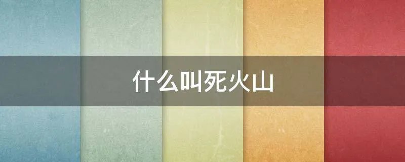什么叫死火山