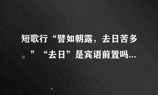 短歌行“譬如朝露，去日苦多。”“去日”是宾语前置吗？“苦”是名词的意动用法吗？