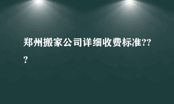 郑州搬家公司详细收费标准???