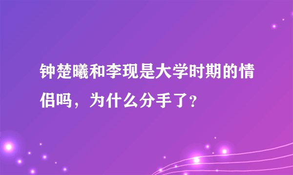 钟楚曦和李现是大学时期的情侣吗，为什么分手了？