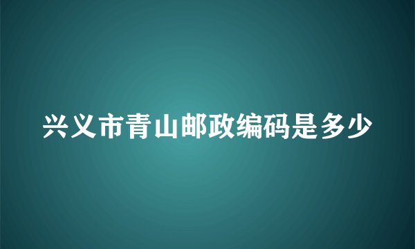 兴义市青山邮政编码是多少