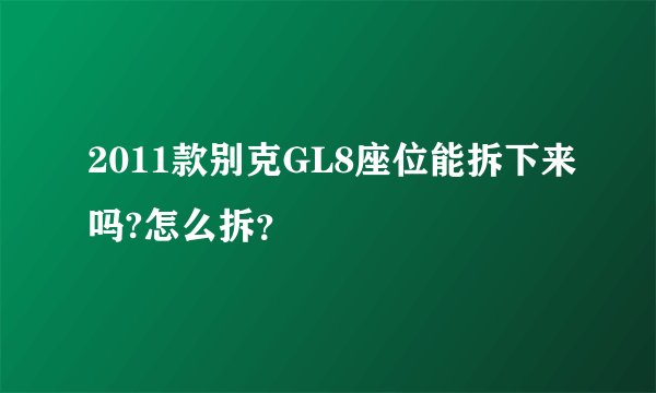 2011款别克GL8座位能拆下来吗?怎么拆？