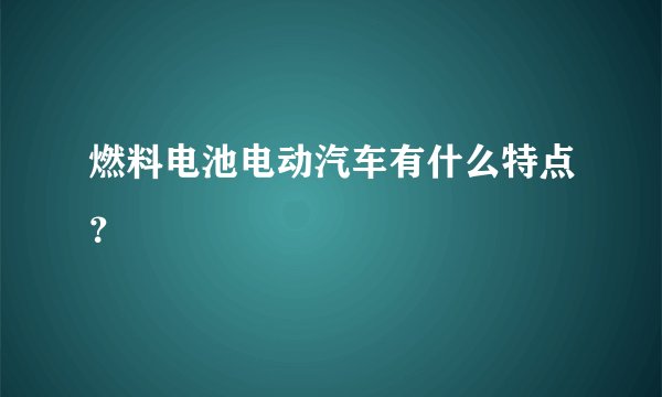 燃料电池电动汽车有什么特点？