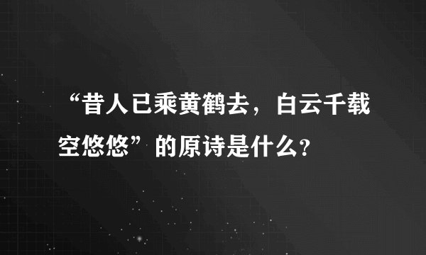 “昔人已乘黄鹤去，白云千载空悠悠”的原诗是什么？