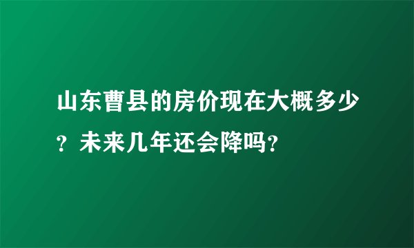 山东曹县的房价现在大概多少？未来几年还会降吗？