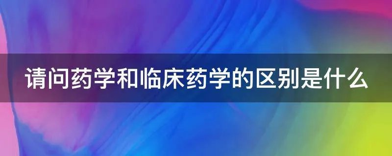 请问药学和临床药学的区别是什么