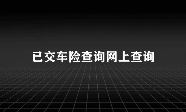 已交车险查询网上查询