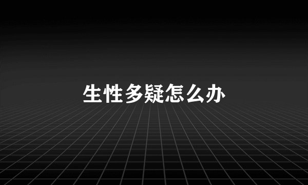 生性多疑怎么办