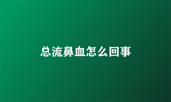总流鼻血怎么回事