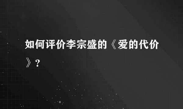 如何评价李宗盛的《爱的代价》？