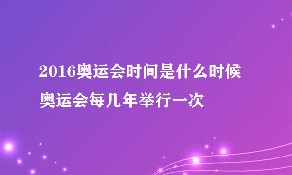 2016奥运会时间是什么时候 奥运会每几年举行一次