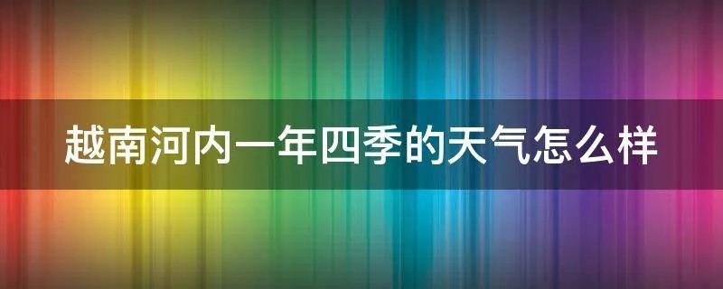 越南河内一年四季的天气怎么样