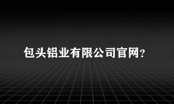 包头铝业有限公司官网？