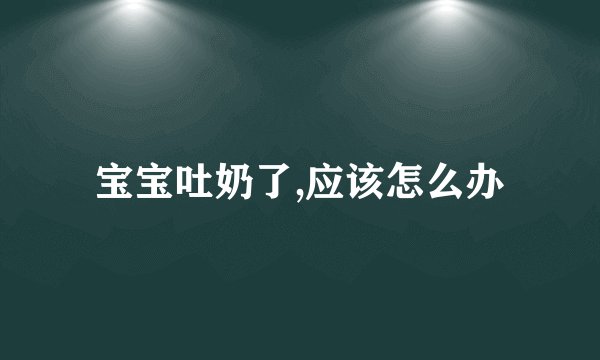 宝宝吐奶了,应该怎么办