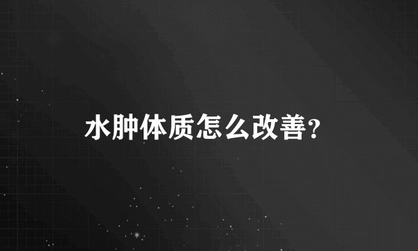 水肿体质怎么改善？