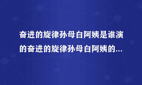 奋进的旋律孙母白阿姨是谁演的奋进的旋律孙母白阿姨的饰演者是谁