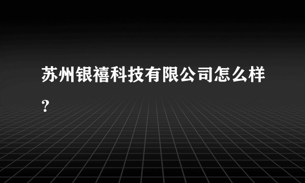 苏州银禧科技有限公司怎么样？