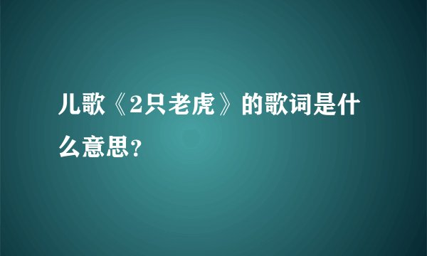 儿歌《2只老虎》的歌词是什么意思？