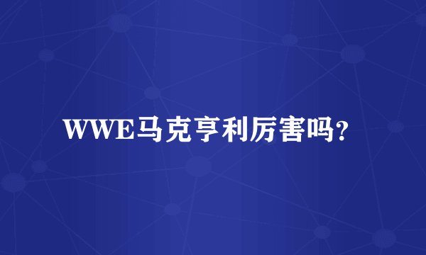 WWE马克亨利厉害吗？