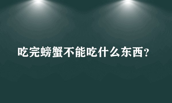 吃完螃蟹不能吃什么东西？
