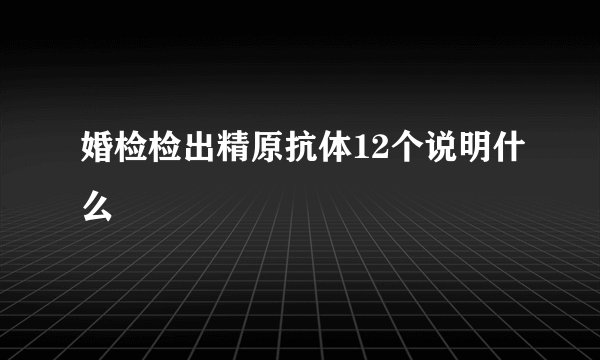婚检检出精原抗体12个说明什么