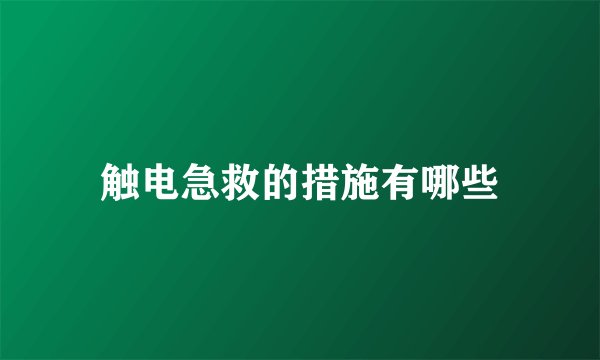 触电急救的措施有哪些