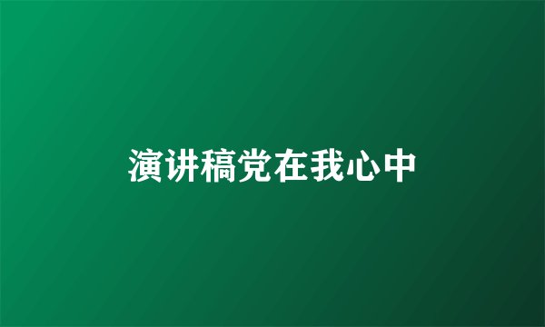 演讲稿党在我心中