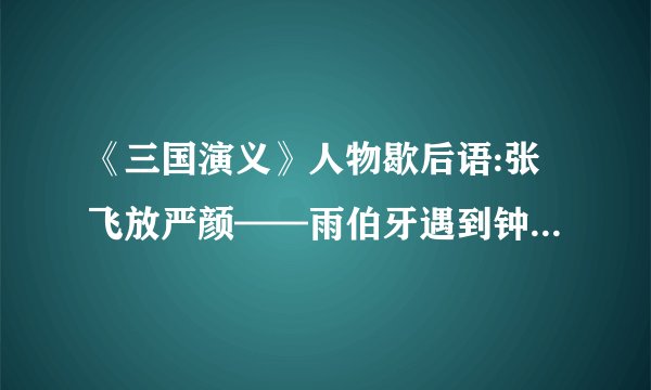 《三国演义》人物歇后语:张飞放严颜——雨伯牙遇到钟子期——曹操败走华容道