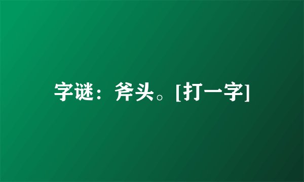 字谜：斧头。[打一字]