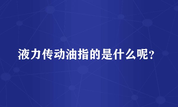 液力传动油指的是什么呢？